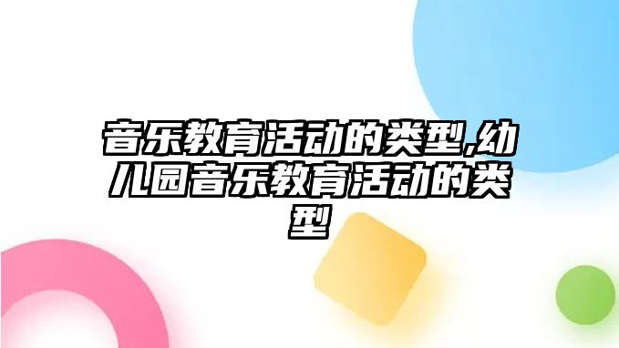 音樂教育活動的類型,幼兒園音樂教育活動的類型