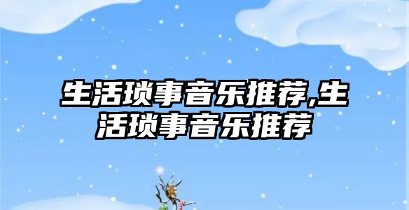 生活瑣事音樂推薦,生活瑣事音樂推薦