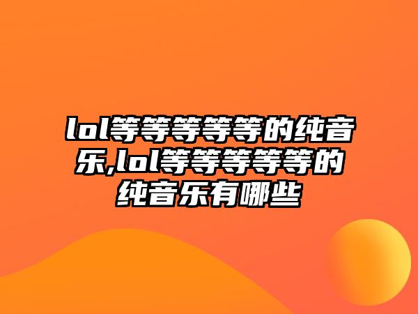 lol等等等等等的純音樂,lol等等等等等的純音樂有哪些