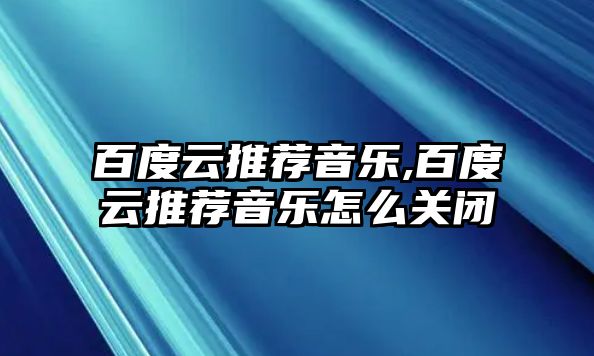 百度云推薦音樂,百度云推薦音樂怎么關閉