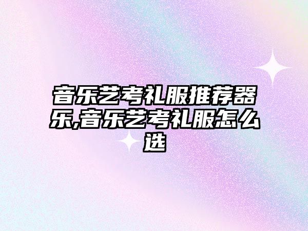 音樂藝考禮服推薦器樂,音樂藝考禮服怎么選