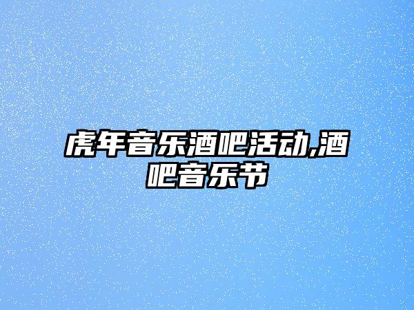 虎年音樂酒吧活動,酒吧音樂節