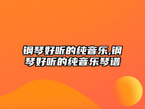 鋼琴好聽的純音樂,鋼琴好聽的純音樂琴譜