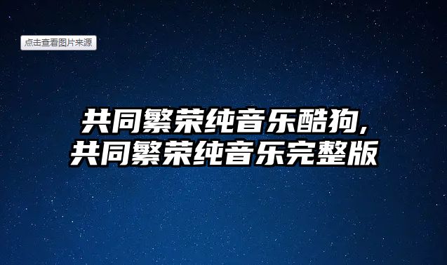 共同繁榮純音樂酷狗,共同繁榮純音樂完整版