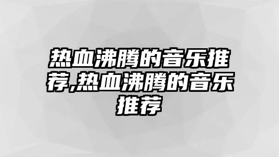 熱血沸騰的音樂推薦,熱血沸騰的音樂推薦