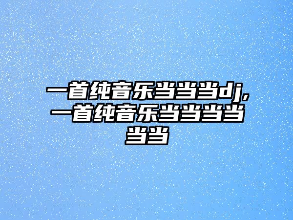 一首純音樂當當當dj,一首純音樂當當當當當當