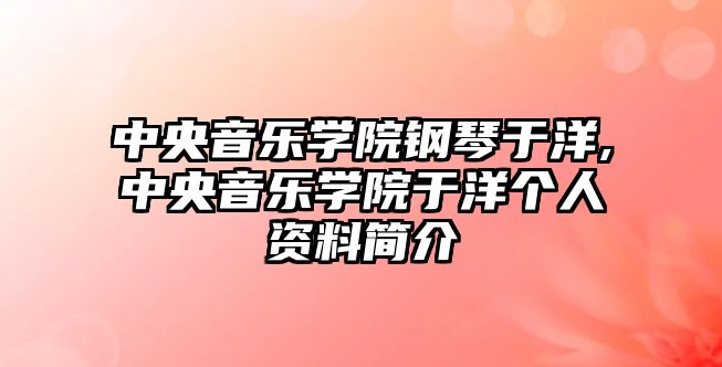 中央音樂學院鋼琴于洋,中央音樂學院于洋個人資料簡介