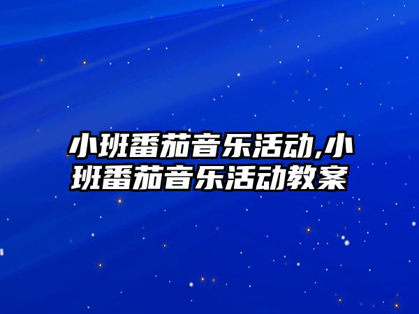 小班番茄音樂活動,小班番茄音樂活動教案