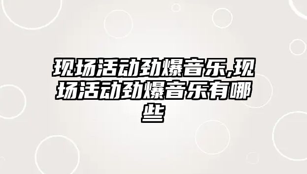 現(xiàn)場活動勁爆音樂,現(xiàn)場活動勁爆音樂有哪些