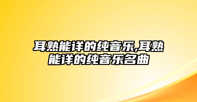 耳熟能詳?shù)募円魳?lè),耳熟能詳?shù)募円魳?lè)名曲