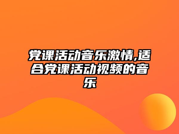 黨課活動音樂激情,適合黨課活動視頻的音樂