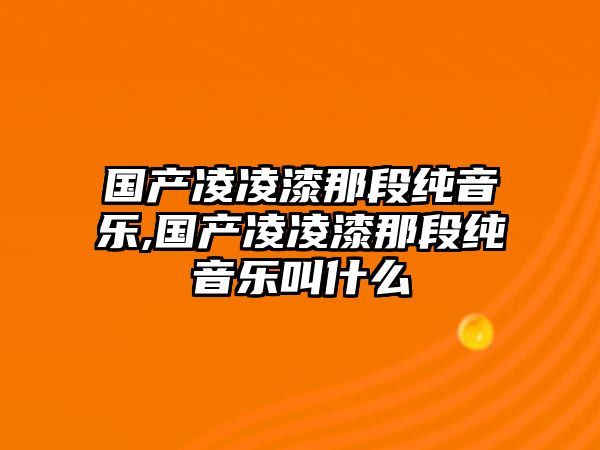 國產凌凌漆那段純音樂,國產凌凌漆那段純音樂叫什么