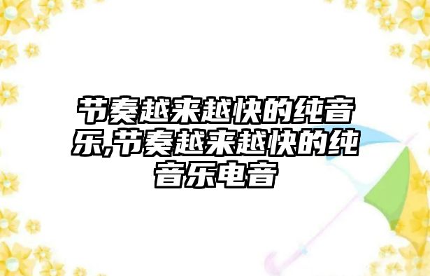 節奏越來越快的純音樂,節奏越來越快的純音樂電音