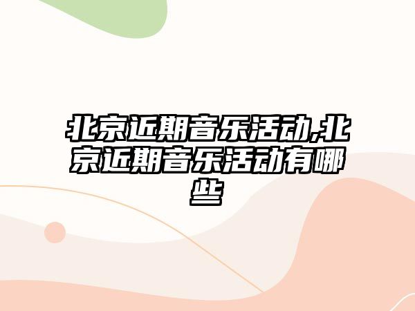 北京近期音樂活動,北京近期音樂活動有哪些