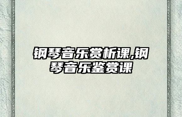 鋼琴音樂賞析課,鋼琴音樂鑒賞課