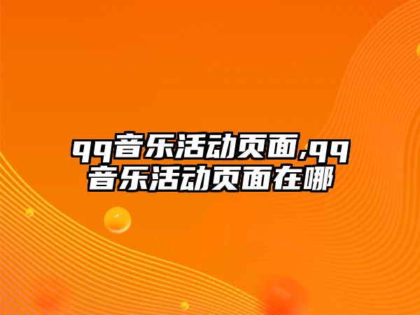 qq音樂活動頁面,qq音樂活動頁面在哪