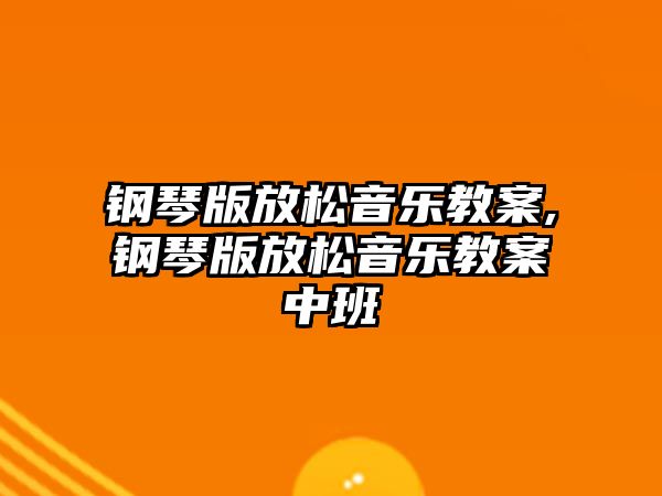 鋼琴版放松音樂教案,鋼琴版放松音樂教案中班