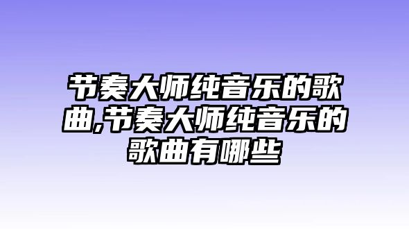 節奏大師純音樂的歌曲,節奏大師純音樂的歌曲有哪些