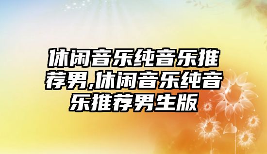 休閑音樂純音樂推薦男,休閑音樂純音樂推薦男生版