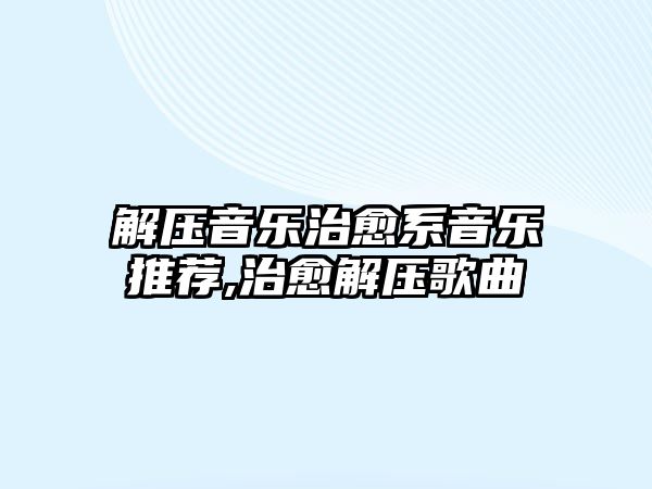 解壓音樂治愈系音樂推薦,治愈解壓歌曲