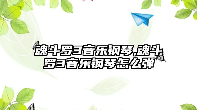 魂斗羅3音樂鋼琴,魂斗羅3音樂鋼琴怎么彈