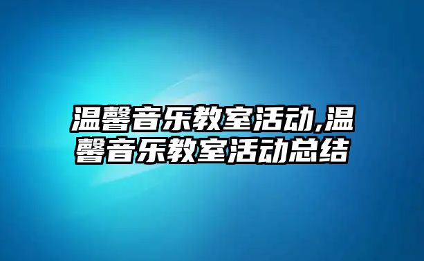 溫馨音樂教室活動,溫馨音樂教室活動總結(jié)