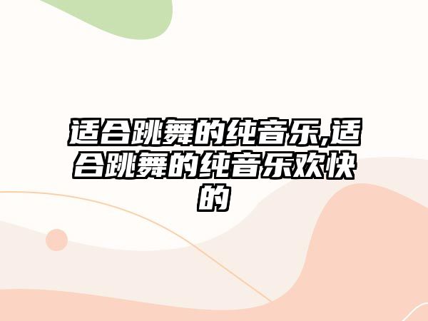 適合跳舞的純音樂,適合跳舞的純音樂歡快的