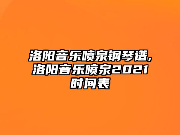 洛陽音樂噴泉鋼琴譜,洛陽音樂噴泉2021時(shí)間表