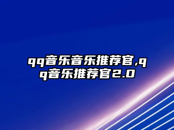 qq音樂音樂推薦官,qq音樂推薦官2.0