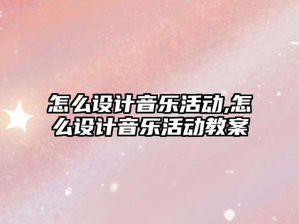 怎么設計音樂活動,怎么設計音樂活動教案