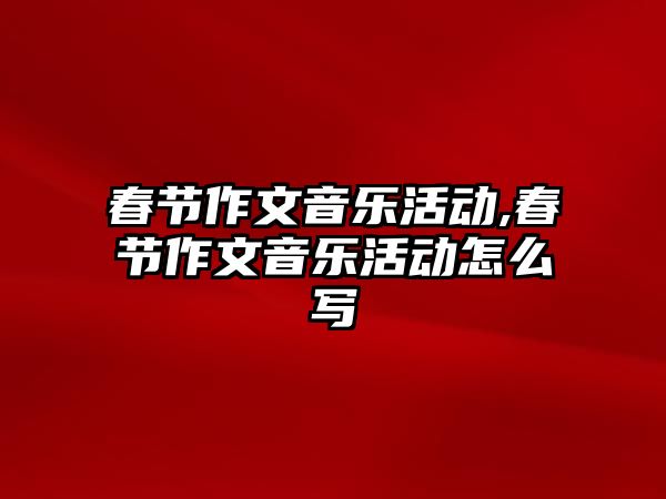 春節作文音樂活動,春節作文音樂活動怎么寫