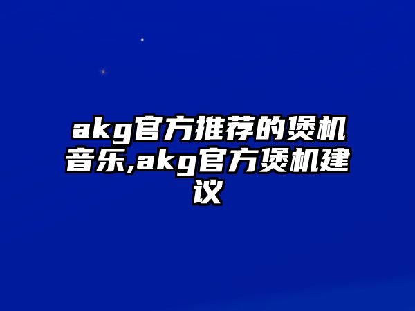 akg官方推薦的煲機(jī)音樂,akg官方煲機(jī)建議