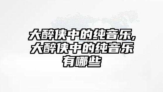 大醉俠中的純音樂,大醉俠中的純音樂有哪些