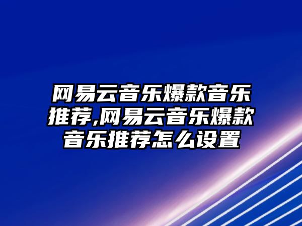 網易云音樂爆款音樂推薦,網易云音樂爆款音樂推薦怎么設置