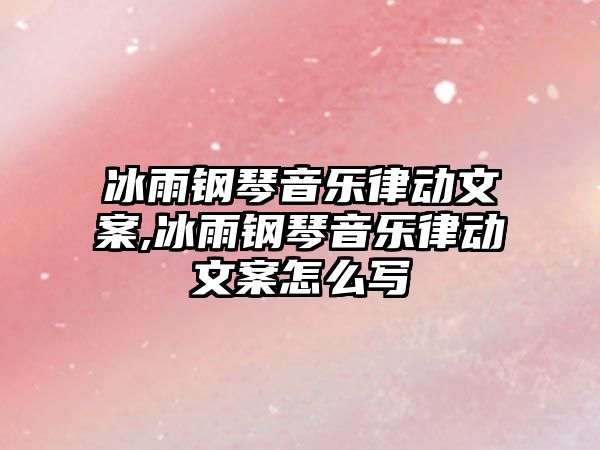 冰雨鋼琴音樂律動(dòng)文案,冰雨鋼琴音樂律動(dòng)文案怎么寫