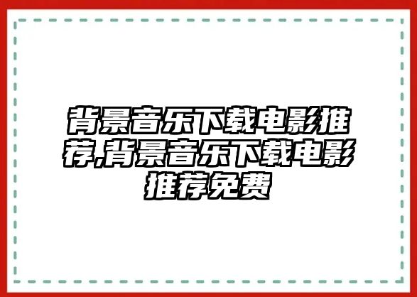 背景音樂下載電影推薦,背景音樂下載電影推薦免費(fèi)