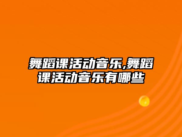 舞蹈課活動音樂,舞蹈課活動音樂有哪些