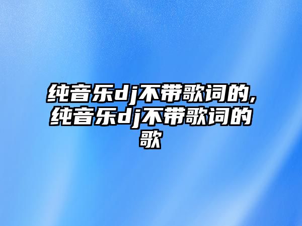 純音樂dj不帶歌詞的,純音樂dj不帶歌詞的歌