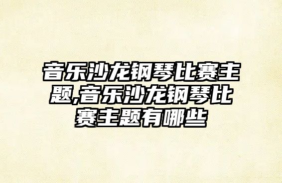 音樂沙龍鋼琴比賽主題,音樂沙龍鋼琴比賽主題有哪些