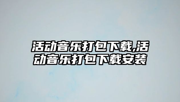 活動音樂打包下載,活動音樂打包下載安裝