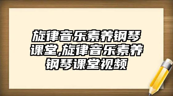 旋律音樂素養鋼琴課堂,旋律音樂素養鋼琴課堂視頻