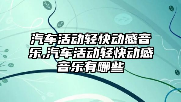 汽車活動輕快動感音樂,汽車活動輕快動感音樂有哪些