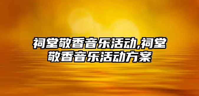 祠堂敬香音樂活動,祠堂敬香音樂活動方案