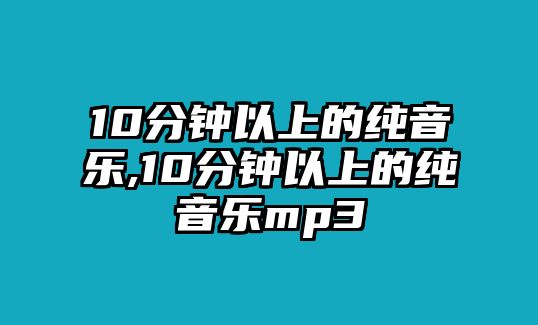 10分鐘以上的純音樂,10分鐘以上的純音樂mp3