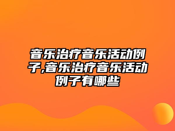 音樂治療音樂活動例子,音樂治療音樂活動例子有哪些