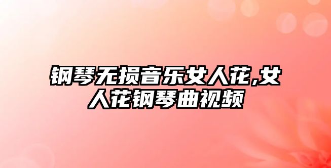 鋼琴無損音樂女人花,女人花鋼琴曲視頻