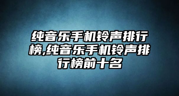 純音樂手機鈴聲排行榜,純音樂手機鈴聲排行榜前十名