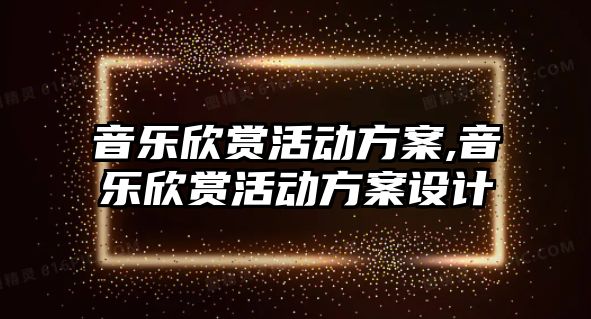 音樂欣賞活動方案,音樂欣賞活動方案設計