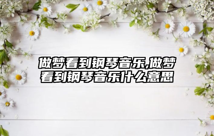 做夢看到鋼琴音樂,做夢看到鋼琴音樂什么意思