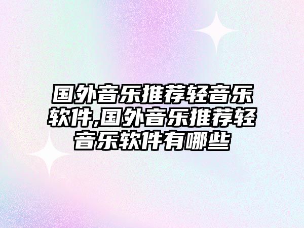 國(guó)外音樂推薦輕音樂軟件,國(guó)外音樂推薦輕音樂軟件有哪些